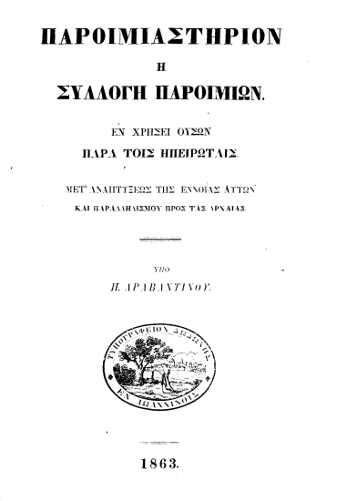 Παροιμιαστήριον ή συλλογή παροιμιών εν χρήσει ουσών παρά τοις Ηπειρώταις :  Μετ' αναπτύξεως της εννοίας αυτών και παραλληλισμού προς τας αρχαίας /  υπό Π. Αραβαντινού.
