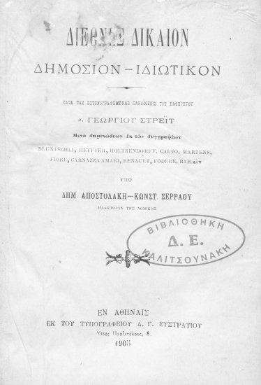 Διεθνές Δίκαιον Δημόσιον-Ιδιωτικόν /  Κατά τας εστενογραφημένας παραδόσεις του καθηγητού κ. Γεωργίου Στρέϊτ. Μετά σημειώσεων εκ των συγγραφέων Bluntschli, Heffter, Holtzendorff, Calvo, Martens, Fiore, Carnaza, Amari, Renault, Fodere, Bar κλπ. υπό Δημ. Αποστολάκη-Κωνστ. Σερράου.