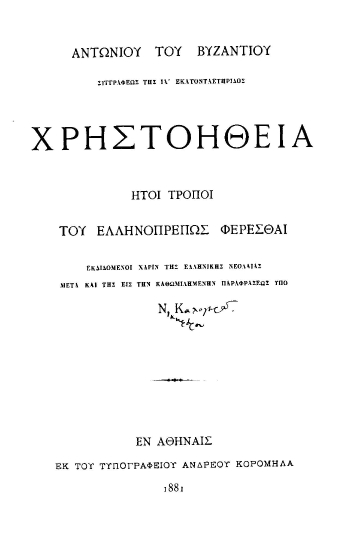 Χρηστοήθεια :  ήτοι του ελληνοπρεπώς φέρεσθαι εκδιδόμενοι χάριν της ελληνικής νεολαίας /  Αντωνίου του Βυζαντίου ___ μετά και της εις την καθομιλημένην παραφράσεως υπό Ν[ικηφόρου] Κ[αλογερά].