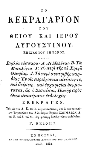 Το κεκραγάριον του θείου και ιερού Αυγουστίνου. Επισκόπου Ιππώνος. :  ήτοι: Βιβλία τέσσερα' Α. Αι Μελέται. Β. Τα Μονολόγια. Γ. Το περί συντριβής καρδίας. Εν οις περιέχονται αινέσεις τε, και δεήσεις, και ευχαριστίαι θερμόταται, ας ο θεσπέσιος Πατήρ προς Θεόν αναπέμπων ενδελεχώς εκέκραγεν. /  Υπό μεν του Α[ρχιεπισκόπου] Ε[υγενίου] του Β[ουλγάρεως] εξερμηνευθείσαι, υπό δε της πανεντίμου Τετρακτύους των Αυταδέλφων κυρίων Ζωσιμάδων, Α. και Ν. και Ζ. και Μ. ιδία φιλοτίμω δαπάνη τύποις εκδοθείσαι.