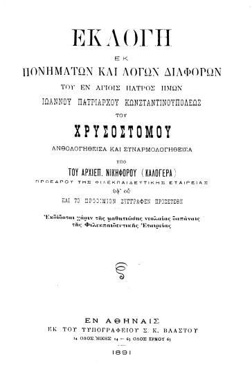 Εκλογή εκ πονημάτων και λόγων διαφόρων του εν Αγίοις Πατρός ημών Ιωάννου ... του Χρυσοστόμου /  ανθολογηθείσα και συναρμολογηθείσα υπό του Αρχιεπ. Νικηφόρου (Καλογερά) Προέδρου της Φιλεκπαιδευτικής Εταιρείας υφ' ου και το προοίμιον συγγραφέν προσετέθη.