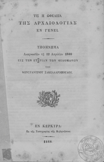 Τις η ωφέλεια της αρχαιολογίας εν γένει :  Υπόμνημα αναγνωσθέν τη 12 Απριλίου 1846 εις την ετερίαν[sic] των φιλομαθών /  υπό Κωνσταντίνου Σακελλαροπούλου.