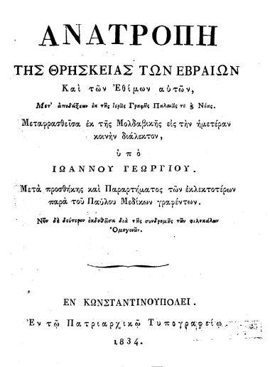 Ανατροπή της Θρησκείας των Εβραίων Και των Εθίμων αυτών :  Μετ' αποδείξεων εκ της ιεράς Γραφής Παλαιάς τε και Νέας. /  Μεταφρασθείσα εκ της Μολδαβικής εις την ημετέραν κοινήν διάλεκτον, υπό Ιωάννου Γεωργίου. Μετά προσθήκης και Παραρτήματος των εκλεκτοτέρων παρά του Παύλου Μεδίκων γραφέντων. Νυν δε δεύτερον εκδοθείσα διά της συνδρομής των φιλοκάλων Ομογενών.