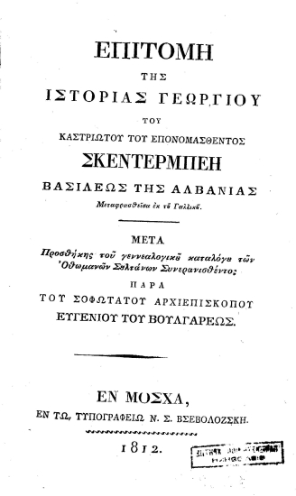 Επιτομή της Ιστορίας Γεωργίου του Καστριώτου του Επονομασθέντος Σκεντέρμπεη Βασιλέως της Αλβανίας. Μεταφρασθείσα εκ του Γαλλικού. :  Μετά προσθήκης του γεννεαλογικού[sic] καταλόγου των Οθωμανών Σουλτάνων /  Συνερανισθέντος Παρά του Σοφωτάτου Αρχιεπισκόπου Ευγενίου του Βουλγάρεως.