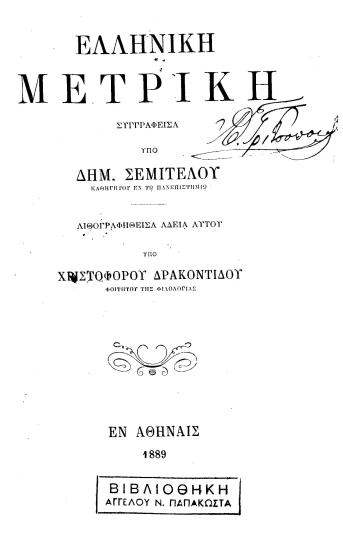 Ελληνική μετρική /  Συγγραφείσα υπό Δημ. Σεμιτέλου καθηγητού εν τω Πανεπιστημίω. Λιθογραφηθείσα αδεία αυτού υπό Χριστοφόρου Δρακοντίδου, φοιτητού της Φιλολογίας.