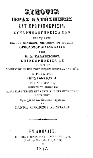 Σύνοψις ιεράς κατηχήσεως κατ' ερωταπόκρισιν, συναρμολογηθείσα μεν επί τη βάσει της του Πλάτωνος, Μητροπολίτου Μόσχας, Ορθοδόξου Διδασκαλίας /  υπό Β. Δ. Καλλίφρονος, επιθεωρηθείσα δε υπό του Σοφωτάτου πατριάρχου πρώην Κωνσταντινουπόλ. Κυρίου Κυρίου Κωνσταντίου Α'. του από Σιναίου, εκδίδοται το πρώτον ήδη αδεία και εγκρίσει της Κεντρικής Εκκλησιαστικής Επιτροπής, Προς χρήσιν των Ελληνικών Σχολείων και παντός ορθοδόξου χριστιανού.