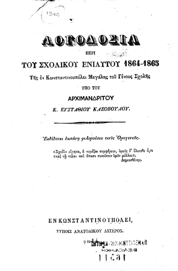 Λογοδοσία περί του σχολικού ενιαυτού 1864-1865 της εν Κωνσταντινουπόλει Μεγάλης του Γένους Σχολής /  υπό του Αρχιμανδρίτου κ. Ευσταθίου Κλεοβούλου. Εκδίδοται δαπάνη φιλομούσου τινός Ομογενούς.