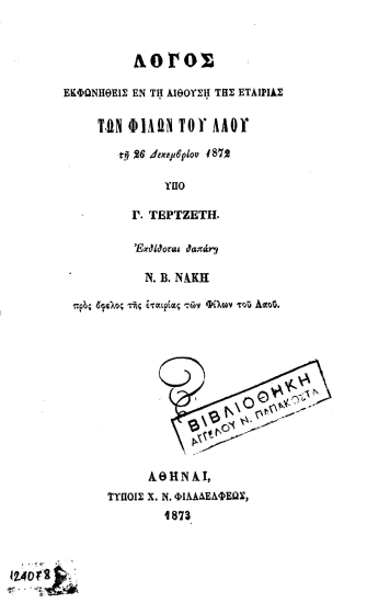 Λόγος εκφωνηθείς εν τη αιθούση της Εταιρίας των Φίλων του Λαού τη 26 Δεκεμβρίου 1872 /  Υπό Γ. Τερτσέτη, εκδίδονται δαπάνη Ν. Β. Νάκη προς όφελος της Εταιρίας των Φίλων του Λαού.