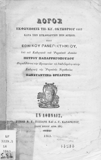 Λόγος εκφωνηθείς τη ΚΖ'. Οκτωβρίου 1863 κατά την εγκαθίδρυσιν των αρχών του Εθνικού Πανεπιστημίου /  Υπό του καθηγητού του Ρωμαϊκού Δικαίου Πέτρου Παπαρρηγοπούλου παραδιδόντος την πρυτανείαν τω διαδεξαμένω αυτήν καθηγητή της Ρωμαϊκής Νομοθεσίας Κωνσταντίνω Φρεαρίτη.
