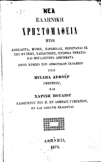 Νέα Ελληνική Χρηστομάθεια :  Ήτοι ανέκδοτα, μύθοι, παραβολαί, περιγραφαί εκ της φύσεως, χαρακτήρες, ιστορικά τεμάχια και μεγαλείτερα διηγήματα. Προς χρήσιν των Δημοτικών Σχολείων /  Υπό Μιχαήλ Δέφνερ υφηγητού, και Χαρίση Πουλίου ...