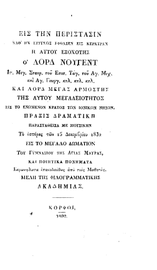 Εις την περίστασιν καθ' ην ευτυχώς έφθασεν εις Κέρκυραν η Αυτού Εξοχότης ο Λορδ Νούγεντ Ιπ. Μεγ. Σταυρ. του Επισ. Ταγ. του Αγ. Μιχ. και Αγ. Γεωργ. κτλ. κτλ. κτλ. και Λορδ Μέγας Αρμοστής της Αυτού Μεγαλειότητος εις το Ενωμένον Κράτος των Ιονικών Νήσων, Πράξις δραματική παρασταθείσα με μουσικήν Το εσπέρας των 15 Δεκεμβρίου 1832 εις το μεγάλο δωμάτιον του Γυμνασίου της Αγίας Μαύρας, και ποιητικά πονήματα Εκφωνηθέντα επακολούθως από τους Μαθητάς, μέλη της Φιλογραμματικής Ακαδημίας.