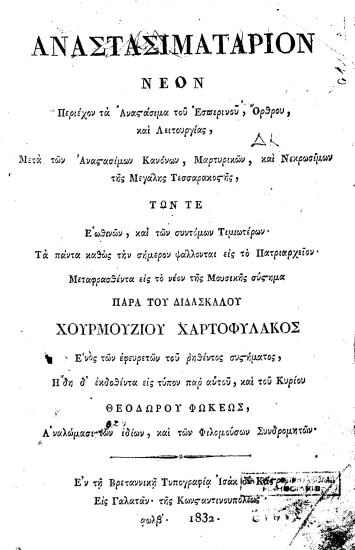 Αναστασιματάριον νέον : /  μεταφρασθέντα εις το νέον της μουσικής σύστημα παρά του διδασκάλου Χουρμουζίου Χαρτοφύλακος ___, και του κυρίου Θεοδώρου Φωκέως ___  Περιέχον τα Αναστάσιμα του Εσπερινού, Όρθρου, και Λειτουργίας, μετά των αναστασίμων Κανόνων, Μαρτυρικών, και Νεκρωσίμων της Μεγάλης Τεσσαρακοστής, των τε Εωθινών, και των συντόνων Τιμιωτέρων. Τα πάντα καθώς την σήμερον ψάλλονται εις το Πατριαρχείον /  μεταφρασθέντα εις το νέον της μουσικής σύστημα παρά του διδασκάλου Χουρμουζίου Χαρτοφύλακος ___, και του κυρίου Θεοδώρου Φωκέως ___.