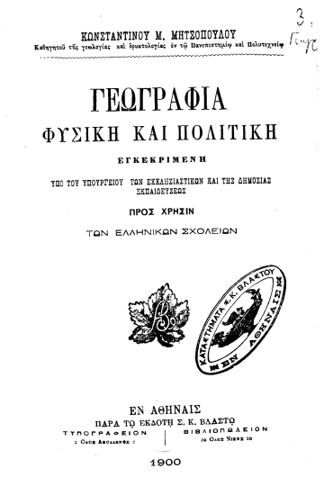 Γεωγραφία Φυσική και Πολιτική :  εγκεκριμένη υπό του Υπουργείου των Εκκλησιαστικών και της Δημοσίας Εκπαιδεύσεως, προς χρήσιν των ελληνικών σχολείων /  Κωνσταντίνου Μ. Μητσοπούλου.