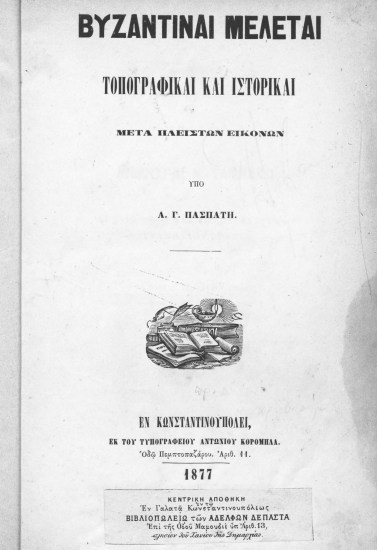 Βυζαντιναί Μελέται :  Τοπογραφικαί και Ιστορικαί μετά πλείστων εικόνων /  υπό Α. Γ. Πασπάτη.