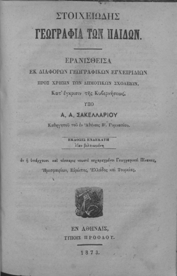 Στοιχειώδης Γεωγραφία των παίδων. :  Ερανισθείσα εκ διαφόρων γεωγραφικών εγχειριδίων Προς χρήσιν των Δημοτικών Σχολείων... /  υπό Α. Α. Σακελλαρίου ...