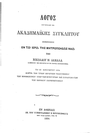 Λόγος κατ' εντολήν της Ακαδημαϊκής Συγκλήτου /  εκφωνηθείς εν τω ιερώ της Μητροπόλεως Ναώ υπό Νικολάου Μ. Δαμαλά ... τη 30 Ιανουαρίου 1884 εορτή των Τριών Ιεραρχών τελουμένου του μνημοσύνου υπέρ των ευεργετών και συνδρομητών του Εθνικού Πανεπιστημίου.