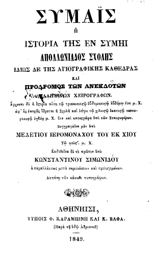 Συμαΐς :  ή ιστορία της εν Σύμη Απολλωνιάδος Σχολής ιδίως δε της αγιογραφικής καθέδρας και πρόδρομος των ανεκδότων ελληνικών χειρογράφων. ___ /  Συγγραφείσα μεν υπό Μελετίου Ιερομονάχου του εκ Χίου τω ασλς΄ μ. Χ., εκδοθείσα δε το πρώτον υπό Κωνσταντίνου Σιμωνίδου απαραλλάκτως μετά σημειώσεων και προλεγομένων. Δαπάνη των κάτωθι τυπογράφων.
