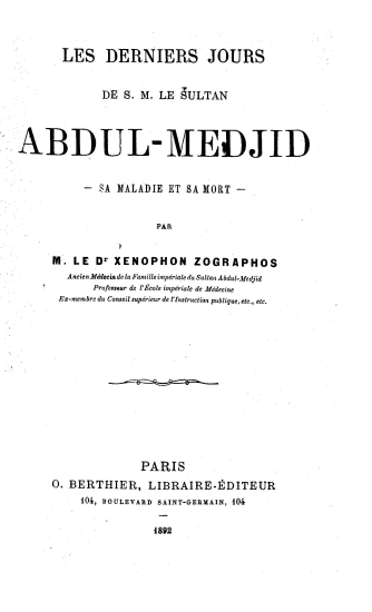 Les derniers jours de S. M. le Soultan Abdul-Medjid :  Sa maladie et sa mort /  par m. le Dr. Xenophon Zographos___.