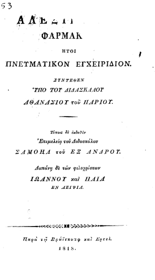 Αλεξίκακον Φάρμακον :  ήτοι πνευματικόν εγχειρίδιον /  Συντεθέν υπό του διδασκάλου Αθανασίου του Παρίου. Τύποις δε εκδοθέν επιμελεία του Διδασκάλου Σαμουήλ του εξ Άνδρου. Δαπάνη δε των φιλοχρίστων Ιωάννου και Ηλία.