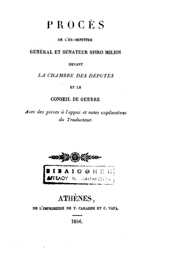 Procès de l'ex-ministre helleniques général et sénateur Spiro Milios :  devant la chambre des députés /  cet le Conseil de Guerre ; avec des pièces à l'appui et notes explicatives du traducteur.