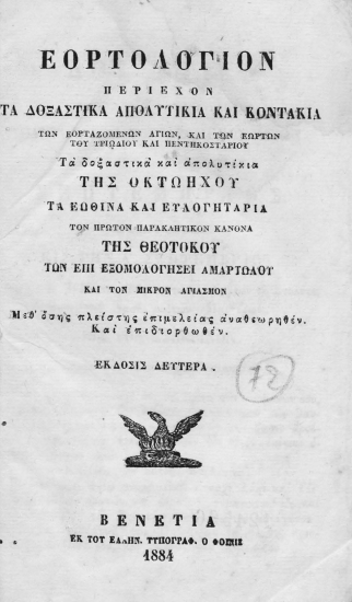Εορτολόγιον περιέχον τα δοξαστικά απολυτίκια και κοντάκια των εορταζομένων αγίων, και των εωρτών του τριωδίου και πεντηκοσταρίου τα δοξαστικά και απολυτίκια της οχταήχου τα εωθινά και ευλογητάρια τον πρώτον παρακλητικόν κανόνα της Θεοτόκου των επί εξομολογήσει αμαρτωλού και τον μικρόν αγιασμόν.
