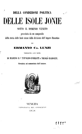 Della condizione politica delle Ιsole Jonie :  sotto il dominio veneto preceduta da un compendio della storia delle Isole stesse dalla divisione dell'impero Bizantino /  di Ermanno co. Lunzi versione con note di Marino Dr. Typaldo-Foresti e Nicolo Barozzi, riveduta ed aumentata dall'Autore.