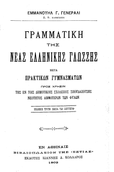 Γραμματική της νέας ελληνικής γλώσσης :  μετά πρακτικών γυμνασμάτων προς χρήσιν της εν τοις δημοτικοίς σχολίοις σπουδαζούσης νεότητος αμφοτέρων των φύλων /  Εμμανουήλ Γ. Γενεράλι ___.