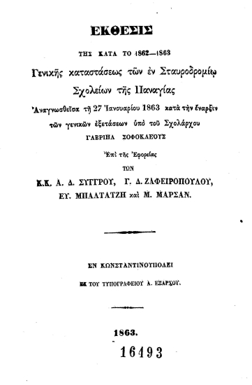 Έκθεσις της κατά το 1862-1863 Γενικής Καταστάσεως των εν Σταυροδρομίω σχολείων της Παναγίας :  Αναγνωσθείσα τη 27 Ιανουαρίου 1863 κατά την έναρξιν των γενικών εξετάσεων /  υπό του σχολάρχου Γαβριήλ Σοφοκλέους επί της Εφορείας των κ. κ. Α. Δ. Συγγρού, Γ. Δ. Ζαφειροπούλου, Ευ. Μπαλτατζή και Μ. Μαρσάν.