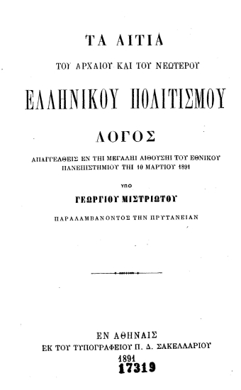 Τα αίτια του αρχαίου και του νεωτέρου Ελληνικού Πολιτισμού :  Λόγος απαγγελθείς εν τη μεγάλη αιθούση του Εθνικού Πανεπιστημίου τη 10 Μαρτίου 1891 ___ /  Υπό Γεωργίου Μιστριώτου παραλαμβάνοντος την Πρυτανείαν.