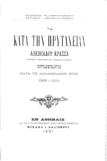 Τα κατά την πρυτανείαν Αλκιβιάδου Κρασσά, τακτικού καθηγητού του ρωμαϊκού δικαίου, πρυτανεύσαντος κατά το ακαδημαϊκόν έτος 1899-1900 /  Εθνικόν Πανεπιστήμιον.
