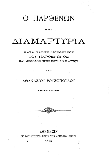 Ο Παρθενών :  Ήτοι διαμαρτυρία κατά πάσης διορθώσεως του Παρθενώνος και μέθοδος σωτηρίας αυτού /  Υπό Αθανασίου Ρουσοπούλου.