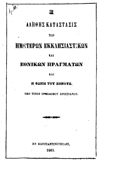 Η αληθής κατάστασις των ημετέρων εκκλησιαστικών και εθνικών πραγμάτων και η φωνή του έθνους /  υπό τινος ορθοδόξου χριστιανού.