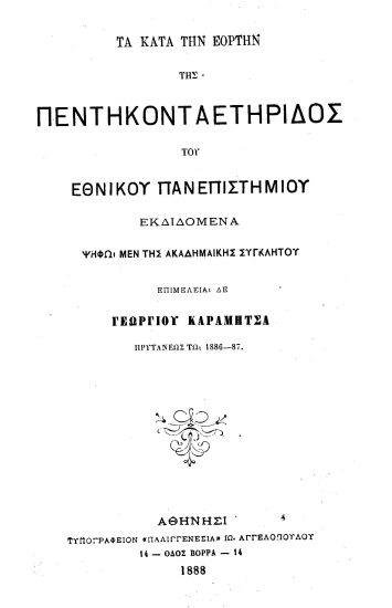 Τα κατά την εορτήν της Πεντηκονταετηρίδος του Εθνικού Πανεπιστημίου /  Εκδιδόμενα ψήφω μεν της Ακαδημαϊκής Συγκλήτου, επιμελεία δε Γεωργίου Καραμήτσα πρυτάνεως τω 1886-87.