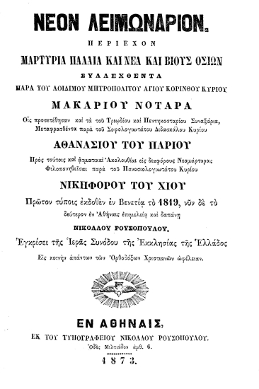 Νέον Λειμωνάριον περιέχον μαρτύρια παλαιά και νέα και βίους οσίων /  Συλλεχθέντα παρά του αοιδίμου Μητροπολίτου Αγίου Κορίνθου Κυρίου Μακαρίου Νοταρά. Οις προσετέθησαν και τα του Τριωδίου και Πεντηκοσταρίου Συναξάρια, Μεταφρασθέντα παρά του Σοφολογιωτάτου Διδασκάλου Κυρίου Αθανασίου του Παρίου. Προς τούτοις και ασματικαί Ακολουθίαι εις διαφόρους Νεομάρτυρας Φιλοπονηθείσαι παρά του Πανοσιολογιωτάτου Κυρίου Νικηφόρου του Χίου. Πρώτον τύποις εκδοθένεν Βενετία το 1819, νυν δε το δεύτερον εν Αθήναις επιμελεία και δαπάνη Νικολάου Ρουσοπούλου...