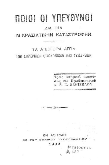 Ποιοι οι υπεύθυνοι διά την μικρασιατικήν καταστροφήν :  Τα απώτερα αίτια των σημερινών οικονομικών μας δυσχερειών /  Τρεις ιστορικαί αγορεύσεις του πρωθυπουργού κ. Ε. Κ. Βενιζέλου.