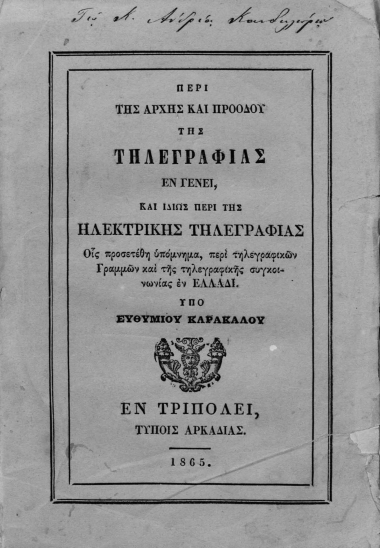 Περί της αρχής και προόδου της τηλεγραφίας εν γένει, και ιδίως περί της ηλεκτρικής τηλεγραφίας Οις προσετέθη υπόμνημα, περί τηλεγραφικών Γραμμών και της τηλεγραφικής συγκοινωνίας εν Ελλάδι. /  Υπό Ευθυμίου Καρακάλου.