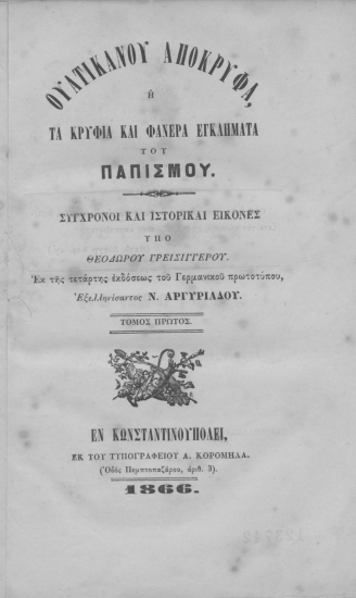 Ουατικανού απόκρυφα ή τα κρύφια και φανερά εγκλήματα του παπισμού :  Σύγχρονοι και ιστορικαί εικόνες /  Υπό Θεοδώρου Γρεισιγγέρρου, εξελληνίσαντος Ν. Αργυριάδου.