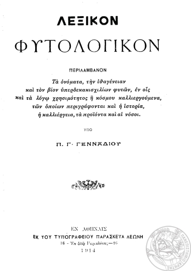 Λεξικόν φυτολογικόν :  Περιλαμβάνον τα ονόματα, την ιθαγένειαν και τον βίον υπερδεκασχιλίων φυτών, εν οις και τα λόγω χρησιμότητος ή κόσμου καλλιεργούμενα, των οποίων περιγράφονται και η ιστορία, η καλλιέργεια, τα προϊόντα και αι νόσοι /  υπό Π. Γενναδίου.