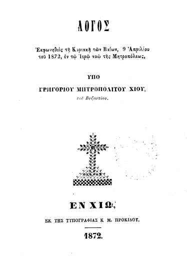 Λόγος εκφωνηθείς τη Κυριακή των Βαΐων, 9 Απριλίου του 1872, εν τω Ιερώ ναώ της Μητροπόλεως, /  υπό Γρηγορίου μητροπολίτου Χίου, του Βυζαντίου.