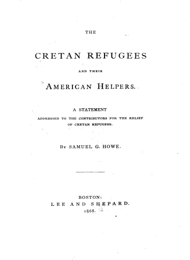 The cretan refugees and their american helpers :  A statement addresed to the contributors for the relief of cretan refugees /  By Samuel G. Howe.