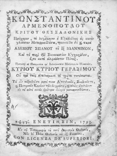 Κωνσταντίνου Αρμενοπούλου Κριτού Θεσσαλονίκης Πρόχειρον, το λεγόμενον Η Εξάβιβλος /  Εις κοινήν γλώσσαν μεταφρασθείσα διορθωθείσα δε και εκτεθείσα κατά την τάξιν, το ύφος, και νόημα της πρωτοτύπου ελληνικής εξαβίβλου, παρά Αλεξίου Σπανού του εξ Ιωαννίνων. Yφ' ου και το περί του συνοικεσίων εγχειρίδιον προσετέθη, ό, τε κατά αλφάβητον Πίναξ. Προτροπή και δαπάνη του Πανιερωτάτου και Σεβασμιωτάτου μητροπολίτου Ηρακλείας κυρίου κυρίου Γερασίμου. Ου και τοις αναλώμασι νυν πρώτον τετύπωται.