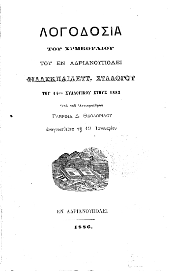 Λογοδοσία του συμβουλίου του εν Αδριανουπόλει Φιλλεκπαιδευτ.[sic] Συλλόγου του 14ου συλλογικού έτους 1885 /  Υπό του αντιπροέδρου Γαβριήλ Δ. Θεοδωρίδου αναγνωσθείσα τη 19 Ιανουαρίου.