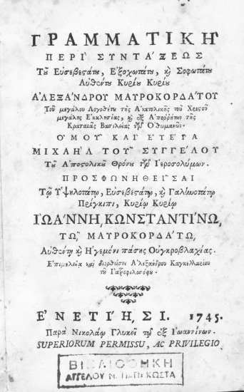 Γραμματική περί συντάξεως /  Του Ευσεβεστάτου, Εξοχωτάτου, και Σοφωτάτου Αυθέντου Κυρίου Κυρίου Αλεξάνδρου Μαυροκορδάτου ... Ομού και ετέρα Μιχαήλ του Συγγέλου ... Επιμελεία και διορθώσει Αλεξάνδρου Καγκελλαρίου του Ιατροφιλοσόφου.