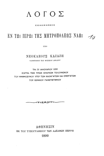 Λόγος εκφωνηθείς εν τω ιερώ της μητροπόλεως ναώ /  υπό Νεοκλέους Καζάζη ___ τη 30 Ιανουαρίου 1890 εορτή των Τριών Ιεραρχών τελουμένου του μνημοσύνου υπέρ των καθηγητών και ευεργετών του Εθνικού Πανεπιστημίου.