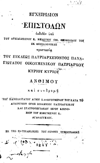 Εγχειρίδιον επιστολών /  εκδοθέν υπό του αρχιδιακόνου κ. Μελετίου Οικ. Θεοφιλίδου του εκ Θεσσαλονίκης προστασία του ευκλεώς πατριαρχεύοντος παναγιωτάτου Οικουμενικού Πατριάρχου κυρίου κυρίου Ανθίμου και συνδρομή του πανοσιωτάτου αγίου καθηγουμένου του κατά το αγιώνυμον όρος σεβασμίου πατριαρχικού και σταυροπηγιακού ιερού κοινοβίου του Εσφιγμένου κ. Αγαθαγγέλου.