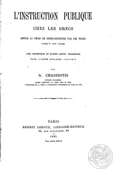 L'instruction publique chez les Grecs :  Depuis la prise de Constantinople par les Turcs jusqu'a nos jours : avec statistique et quatre cartes figuratives pour l' annee scolaire 1878-1879 /  par G. Chassiotis ...