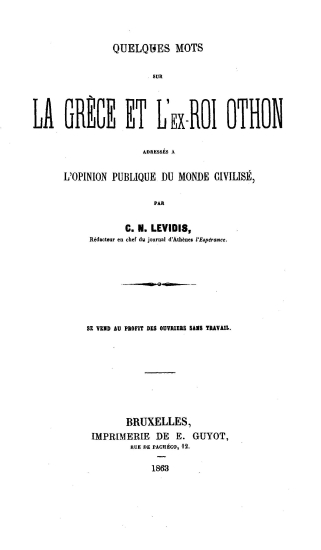Quelques mots sur la Grece et l' ex Roi Othon :  Adresses a l' opinion publique du monde civilise /  par C. N. Levidis.