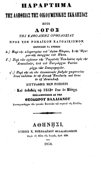 Παράρτημα της Αληθείας της Οικουμενικής Εκκλησίας :  ήτοι Λόγος της Καθολικής Ορθοδοξίας προς τον Ρωμαϊκόν Κατολικισμό.___ /  συγγραφείς μεν ρωσσιστί και εκδοθείς τω 1853ω έτει εν Μόσχα εξελληνισθείς δε υπό Θεοδώρου Βαλλιάνου___.
