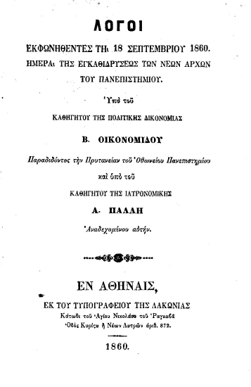 Λόγοι εκφωνηθέντες τη 18 Σεπτεμβρίου 1860. Ημέρα της εγκαθιδρύσεως νέων αρχών του Πανεπιστημίου. /  Υπό του Καθηγητού της Πολιτικής Δικονομίας Β. Οικονομίδου παραδιδόντος την Πρυτανείαν του Οθωνείου Πανεπιστημίου και υπό του Καθηγητού της Ιατρονομικής Α. Πάλλη αναδεχομένου αυτήν.