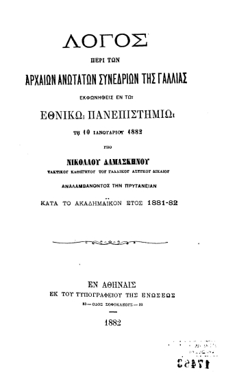 Λόγος περί των αρχαίων ανωτάτων συνεδρίων της Γαλλίας /  Εκφωνηθείς εν τω Εθνικώ Πανεπιστημίω τη 10 Ιανουαρίου 1882 υπό Νικολάου Δαμασκηνού τακτικού καθηγητού αναλαμβάνοντος την πρυτανείαν κατά το ακαδημαϊκόν έτος 1881-82.